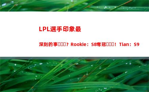 LPL選手印象最深刻的事？Rookie：S8奪冠！Tian：S9奪冠！